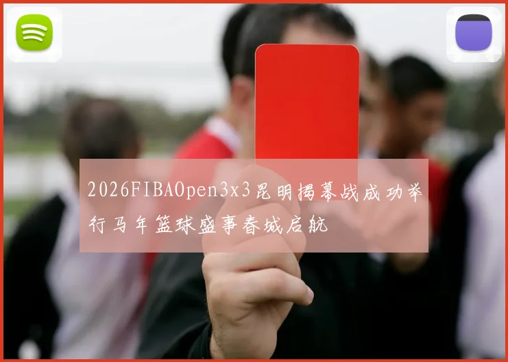 2026FIBAOpen3x3昆明揭幕战成功举行马年篮球盛事春城启航