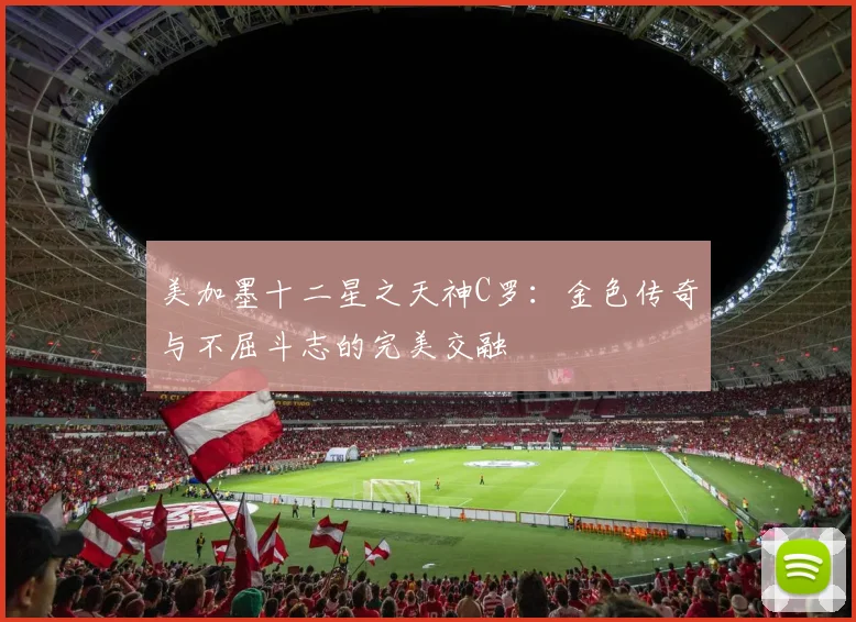 美加墨十二星之天神C罗：金色传奇与不屈斗志的完美交融