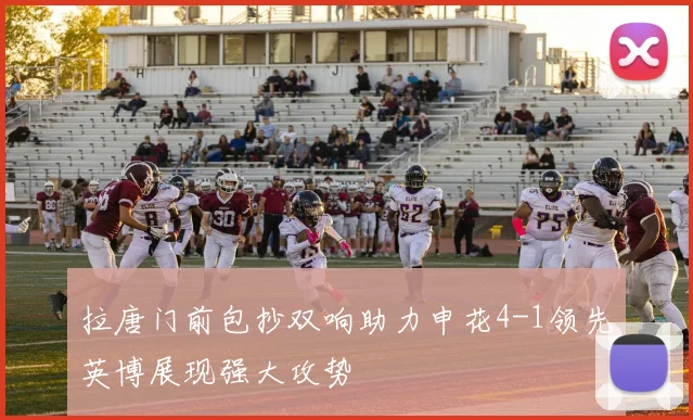 拉唐门前包抄双响助力申花4-1领先英博展现强大攻势