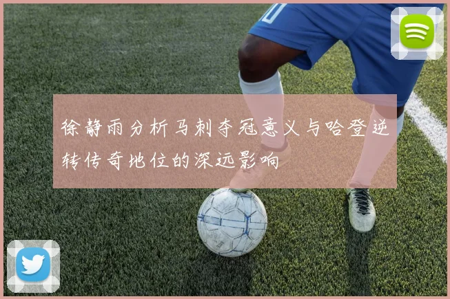 徐静雨分析马刺夺冠意义与哈登逆转传奇地位的深远影响