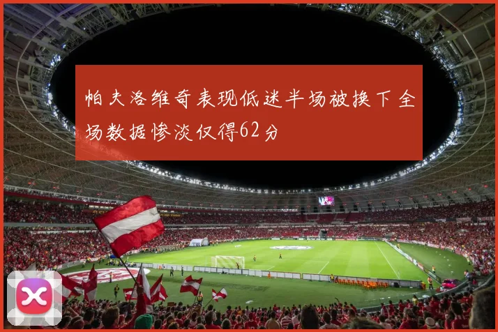 帕夫洛维奇表现低迷半场被换下全场数据惨淡仅得62分