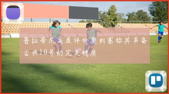 普拉蒂尼高度评价奥利塞称其具备古典10号的完美特质