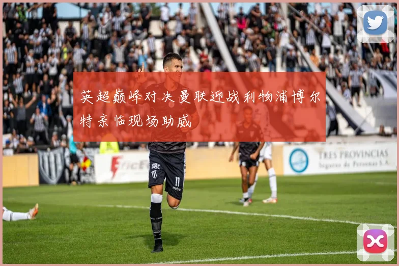 英超巅峰对决曼联迎战利物浦博尔特亲临现场助威