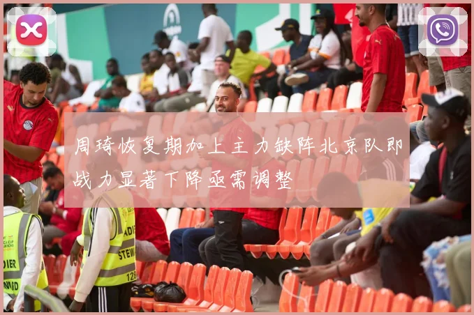 周琦恢复期加上主力缺阵北京队即战力显著下降亟需调整