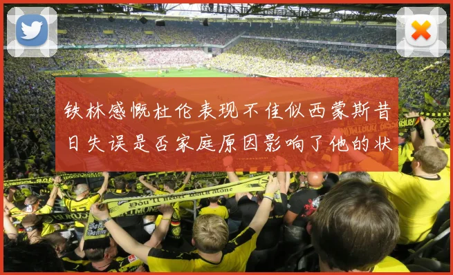 铁林感慨杜伦表现不佳似西蒙斯昔日失误是否家庭原因影响了他的状态